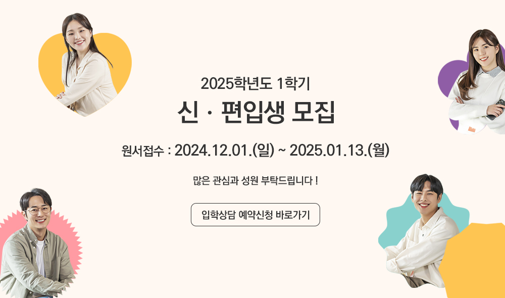 2025학년도 1학기 신편입생 모집 원서접수 2024.12.01.(일)~2025.01.13.(월) 많은 관심과 성원 부탁드립니다! 입학상담 예약신청 바로가기